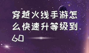 穿越火线手游怎么快速升等级到60