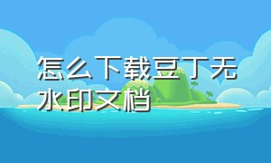 怎么下载豆丁无水印文档