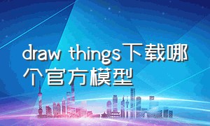 draw things下载哪个官方模型