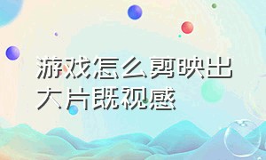 游戏怎么剪映出大片既视感