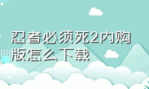 忍者必须死2内购版怎么下载