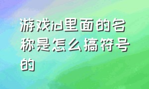 游戏id里面的名称是怎么搞符号的