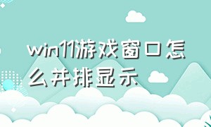 win11游戏窗口怎么并排显示