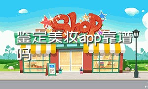 鉴定美妆app靠谱吗