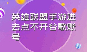 英雄联盟手游进去点不开谷歌账号