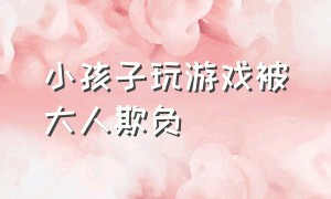 小孩子玩游戏被大人欺负