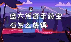 盛大传奇手游宝石怎么获得