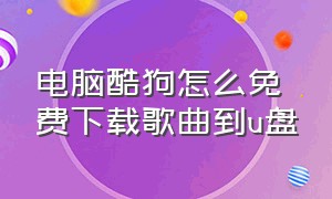 电脑酷狗怎么免费下载歌曲到u盘