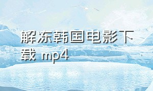 解冻韩国电影下载 mp4