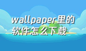 wallpaper里的软件怎么下载