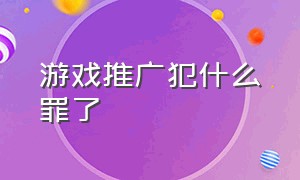 游戏推广犯什么罪了