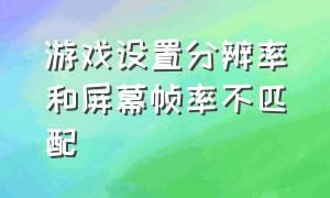 游戏设置分辨率和屏幕帧率不匹配