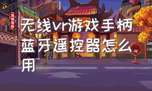 无线vr游戏手柄蓝牙遥控器怎么用