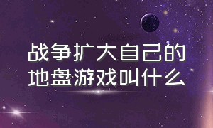 战争扩大自己的地盘游戏叫什么