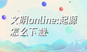 文明online:起源怎么下载