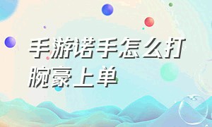 手游诺手怎么打腕豪上单