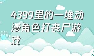 4399里的一堆动漫角色打丧尸游戏