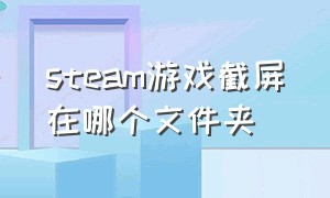 steam游戏截屏在哪个文件夹