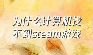 为什么计算机找不到steam游戏