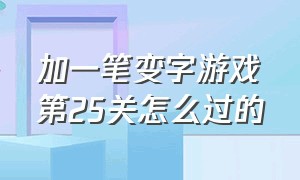 加一笔变字游戏第25关怎么过的