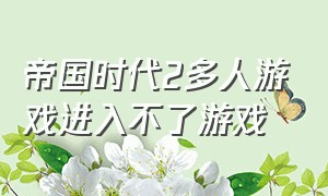 帝国时代2多人游戏进入不了游戏