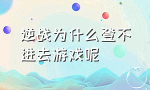 逆战为什么登不进去游戏呢