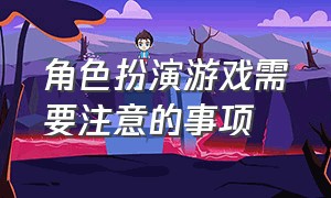 角色扮演游戏需要注意的事项