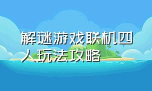 解谜游戏联机四人玩法攻略