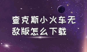 查克斯小火车无敌版怎么下载