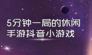 5分钟一局的休闲手游抖音小游戏