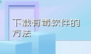 下载有毒软件的方法