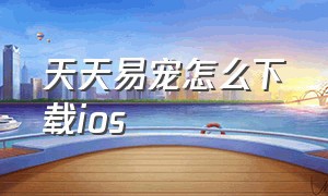 天天易宠怎么下载ios