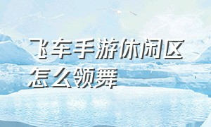 飞车手游休闲区怎么领舞