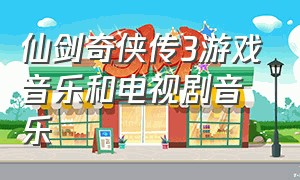 仙剑奇侠传3游戏音乐和电视剧音乐
