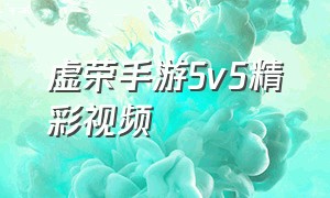 虚荣手游5v5精彩视频