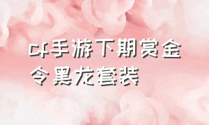 cf手游下期赏金令黑龙套装