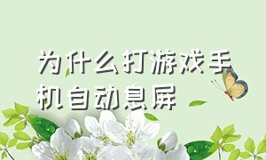 为什么打游戏手机自动息屏