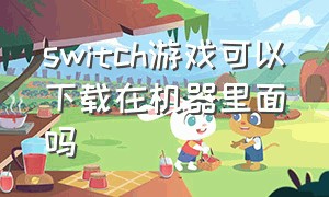 switch游戏可以下载在机器里面吗