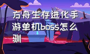 方舟生存进化手游单机boss怎么驯