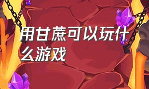 用甘蔗可以玩什么游戏