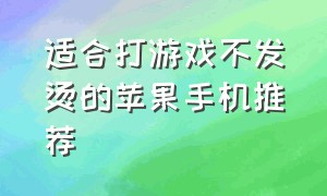 适合打游戏不发烫的苹果手机推荐