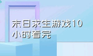 末日求生游戏10小时看完