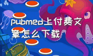 pubmed上付费文章怎么下载