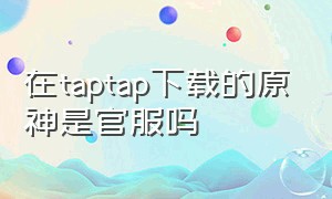 在taptap下载的原神是官服吗