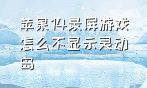 苹果14录屏游戏怎么不显示灵动岛