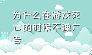 为什么在游戏死亡的时候不弹广告