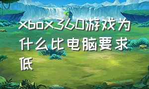 xbox360游戏为什么比电脑要求低