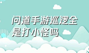 问道手游巡逻全是打小怪吗