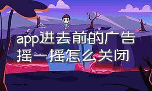 app进去前的广告摇一摇怎么关闭