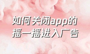 如何关闭app的摇一摇进入广告